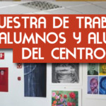 MUESTRA DE TRABAJOS DE ALUMNOS Y ALUMNAS DEL CENTRO